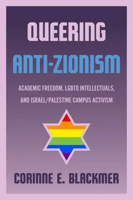 Queering Anti-Zionism: Akadémiai szabadság, LMBTQ értelmiségiek és az izraeli-palesztin egyetemi aktivizmus - Queering Anti-Zionism: Academic Freedom, LGBTQ Intellectuals, and Israel/Palestine Campus Activism