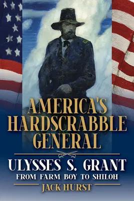 Amerika keményvonalas tábornoka: Grant, a parasztfiútól Shiloh-ig - America's Hardscrabble General: Ulysses S. Grant, from Farm Boy to Shiloh