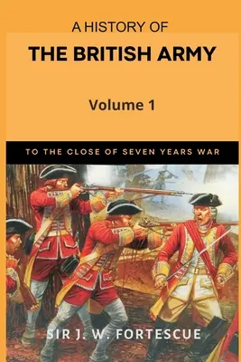 A brit hadsereg története, 1. kötet: Első rész - A hétéves háború lezárásáig - A History of the British Army, Vol. 1: First Part-to The Close of The Seven Years' War