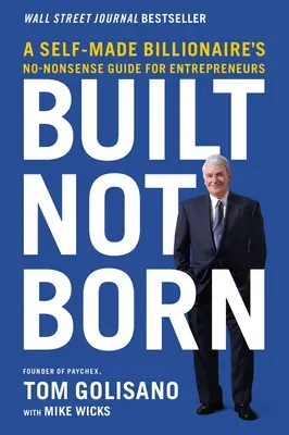 Épült, nem született: Egy Self-Made milliárdos nonszensz útmutatója vállalkozóknak - Built, Not Born: A Self-Made Billionaire's No-Nonsense Guide for Entrepreneurs