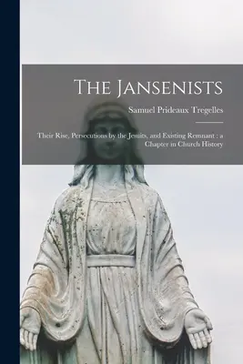 A janzenisták: Felemelkedésük, a jezsuiták üldözése és a maradék fennmaradása: egy fejezet az egyháztörténelemben - The Jansenists: Their Rise, Persecutions by the Jesuits, and Existing Remnant: a Chapter in Church History