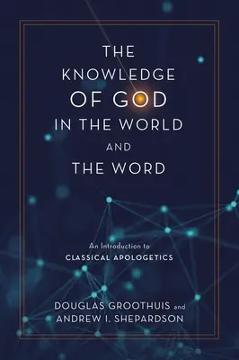 Isten megismerése a világban és az Igében: Bevezetés a klasszikus apologetikába - The Knowledge of God in the World and the Word: An Introduction to Classical Apologetics