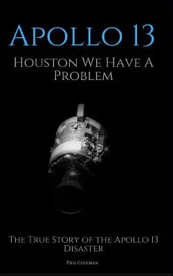 Apollo 13: Houston, baj van: Az Apollo 13 katasztrófájának igaz története - Apollo 13: Houston We Have A Problem: The True Story of the Apollo 13 Disaster