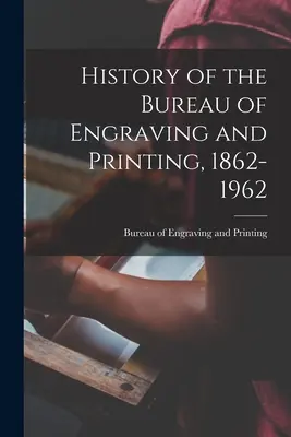 A Metszet- és Nyomdairoda története, 1862-1962 - History of the Bureau of Engraving and Printing, 1862-1962