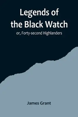 A Fekete Őrség legendái; avagy a negyvenkettedik felvidéki katonák - Legends of the Black Watch; or, Forty-second Highlanders