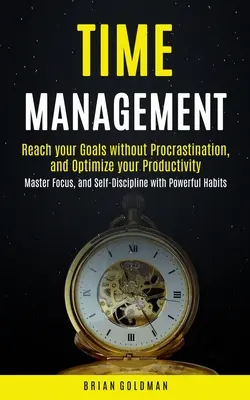 Time Management (Időgazdálkodás): Érje el céljait halogatás nélkül, és optimalizálja termelékenységét (Master Focus, and Self-Discipline with Powerf - Time Management: Reach your Goals without Procrastination and Optimize your Productivity (Master Focus, and Self-Discipline with Powerf