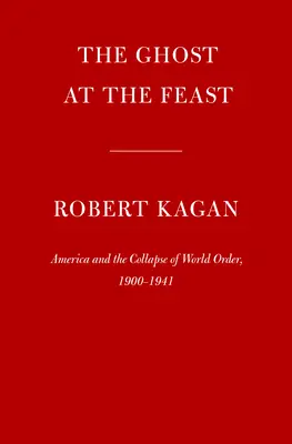 A szellem az ünnepen: Amerika és a világrend összeomlása, 1900-1941 - The Ghost at the Feast: America and the Collapse of World Order, 1900-1941