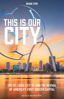 Ez a mi városunk: A St. Louis City SC és Amerika első futballfővárosának újjáéledése - This Is Our City: The St. Louis City SC and the Revival of America's First Soccer Capital