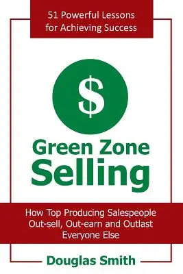 Zöld zónás eladás: Hogyan adják el, keresik meg és tartanak ki a legjobban a legjobban termelő értékesítők mindenkit. - Green Zone Selling: How Top Producing Salespeople Out-Sell, Out-Earn and Outlast Everyone Else