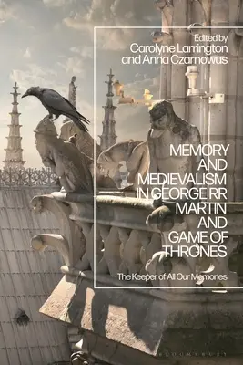 Emlékezet és középkor George RR Martinban és a Trónok harca: Az emlékeink őrzője - Memory and Medievalism in George RR Martin and Game of Thrones: The Keeper of All Our Memories