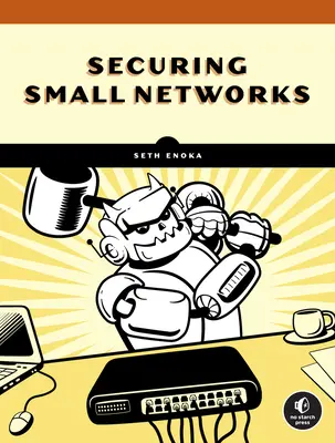 Kiberbiztonság kis hálózatok számára: A No-Nonsense Guide for the Reasonably Paranoiás: A No-Nonsense Guide for the Reasonably Paranoid - Cybersecurity for Small Networks: A No-Nonsense Guide for the Reasonably Paranoid