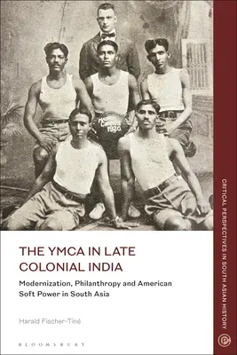 Az YMCA a késő gyarmati Indiában: Modernizáció, filantrópia és amerikai soft power Dél-Ázsiában - The YMCA in Late Colonial India: Modernization, Philanthropy and American Soft Power in South Asia