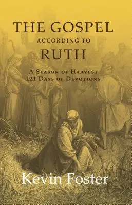 Az evangélium Ruth szerint: Az aratás évszaka 121 napnyi áhítat - The Gospel According to Ruth: A Season of Harvest 121 Days of Devotions