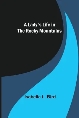 Egy hölgy élete a Sziklás-hegységben - A Lady's Life in the Rocky Mountains