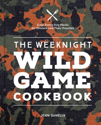 The Weeknight Wild Game Cookbook: Könnyű, mindennapi ételek vadászoknak és családjuknak - The Weeknight Wild Game Cookbook: Easy, Everyday Meals for Hunters and Their Families