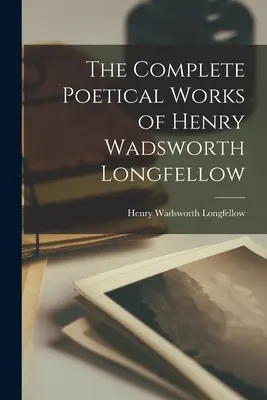 Henry Wadsworth Longfellow teljes költői művei - The Complete Poetical Works of Henry Wadsworth Longfellow