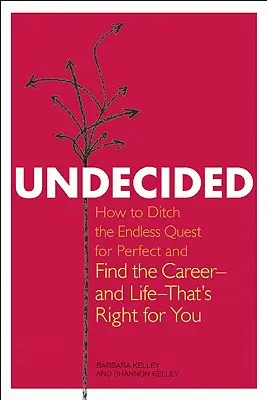 Undecided: Hogyan dobd el a végtelen tökéletességkeresést, és találd meg a számodra megfelelő karriert - és életet? - Undecided: How to Ditch the Endless Quest for Perfect and Find the Career-and Life-That's Right for You