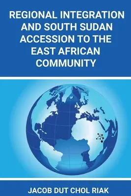 Regionális integráció és Dél-Szudán csatlakozása a Kelet-afrikai Közösséghez - Regional Integration and South Sudan Accession to the East African Community