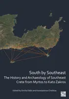 South by Southeast: Délkelet-Kréta története és régészete Myrtostól Kato Zakrosig - South by Southeast: The History and Archaeology of Southeast Crete from Myrtos to Kato Zakros