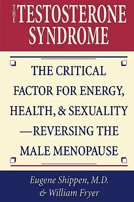 A tesztoszteron szindróma: Az energia, az egészség és a szexualitás kritikus tényezője - A férfi menopauza megfordítása - The Testosterone Syndrome: The Critical Factor for Energy, Health, & Sexuality-Reversing the Male Menopause