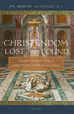 Elveszett és megtalált kereszténység: Meditációk egy poszt-keresztény korszak számára - Christendom Lost and Found: Meditations for a Post Post-Christian Era