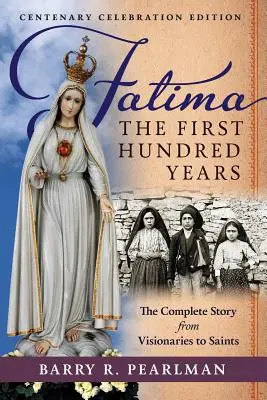 Fatima, az első száz év: A teljes történet a látnokoktól a szentekig - Fatima, the First Hundred Years: The Complete Story from Visionaries to Saints