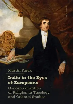 India az európaiak szemében: A vallás konceptualizálása a teológiában és a keleti tanulmányokban - India in the Eyes of Europeans: Conceptualization of Religion in Theology and Oriental Studies