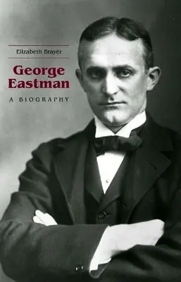 George Eastman: Életrajz - George Eastman: A Biography