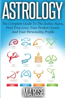 Asztrológia: A teljes útmutató az állatövi jegyekhez Találd meg az igaz szerelmet, a tökéletes karriert és a személyiségprofilodat! - Astrology: The Complete Guide To The Zodiac Signs Find True Love, Your Perfect Career And Your Personality Profile