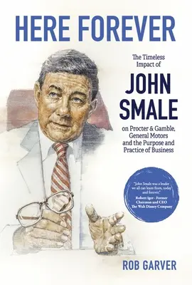 Here Forever: John Smale időtlen hatása a Procter & Gamble-re, a General Motorsra és az üzleti élet céljára és gyakorlatára - Here Forever: The Timeless Impact of John Smale on Procter & Gamble, General Motors and the Purpose and Practice of Business