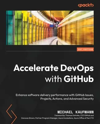 A DevOps felgyorsítása a GitHub segítségével: A GitHub Issues, Projects, Actions és Advanced Security segítségével fokozza a szoftverek szállítási teljesítményét - Accelerate DevOps with GitHub: Enhance software delivery performance with GitHub Issues, Projects, Actions, and Advanced Security