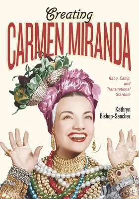 Carmen Miranda megteremtése: Faj, tábor és a transznacionális sztárság - Creating Carmen Miranda: Race, Camp, and Transnational Stardom