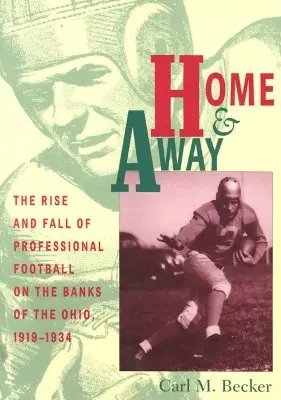 Otthon és távol: A profi futball felemelkedése és bukása az Ohio partján, 1919-1934 - Home and Away: The Rise and Fall of Professional Football on the Banks of the Ohio, 1919-1934