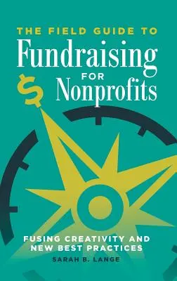 The Field Guide to Fundraising for Nonprofits: A kreativitás és az új legjobb gyakorlatok ötvözése - The Field Guide to Fundraising for Nonprofits: Fusing Creativity and New Best Practices