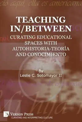 Teaching In/Between: Curating Educational Spaces with autohistoria-teora and conocimiento