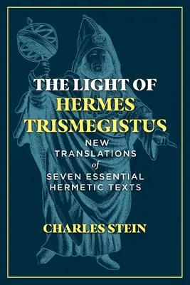 Hermész Triszmegisztosz fénye: Hét alapvető hermetikus szöveg új fordításai - The Light of Hermes Trismegistus: New Translations of Seven Essential Hermetic Texts