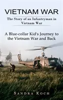 Vietnami háború: Egy gyalogos története a vietnami háborúban (Egy kékgalléros gyerek utazása a vietnami háborúba és vissza) - Vietnam War: The Story of an Infantryman in Vietnam War (A Blue-collar Kid's Journey to the Vietnam War and Back)