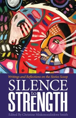 A csendből erőre kap: Írások és elmélkedések a 60-as évekbeli Scoopról - Silence to Strength: Writings and Reflections on the 60s Scoop