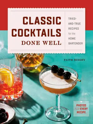 Classic Cocktails Done Well: Tried-And-True Receptes for the Home Bartender (Kipróbált és igaz receptek az otthoni csaposoknak) - Classic Cocktails Done Well: Tried-And-True Recipes for the Home Bartender