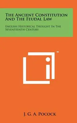 Antická ústava a feudální právo: Anglické historické myšlení v sedmnáctém století: The Feudal Thought: The Feudal Thought in the Seventeenth Century - The Ancient Constitution And The Feudal Law: English Historical Thought In The Seventeenth Century
