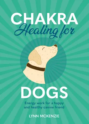 Csakrák gyógyítása kutyáknak: Energiamunka a boldog és egészséges kutyabarátért - Chakra Healing for Dogs: Energy Work for a Happy and Healthy Canine Friend