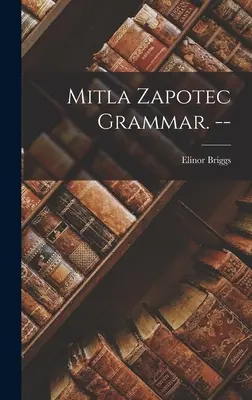 Mitla Zapotec nyelvtan. -- - Mitla Zapotec Grammar. --