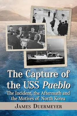 A USS Pueblo elfoglalása: Az incidens, az utóhatás és Észak-Korea indítékai - The Capture of the USS Pueblo: The Incident, the Aftermath and the Motives of North Korea