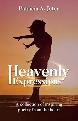 Mennyei kifejezések: A szívből jövő, inspiráló versek gyűjteménye - Heavenly Expressions: A collection of inspiring poetry from the heart