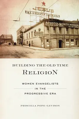 A régi idők vallásának építése: Női evangélisták a progresszív korszakban - Building the Old Time Religion: Women Evangelists in the Progressive Era