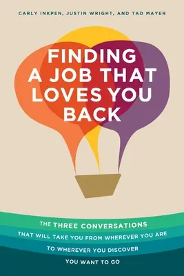 Olyan munkát találni, amelyik visszaszeret: A három beszélgetés, amely elvezet onnan, ahol vagy, oda, ahová felfedezed, hogy menni akarsz - Finding a Job That Loves You Back: The Three Conversations That Will Take You From Wherever You Are To Wherever You Discover You Want To Go