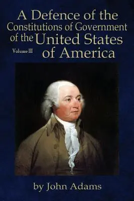 Az Amerikai Egyesült Államok kormányzati alkotmányainak védelme: Volume III - A Defence of the Constitutions of Government of the United States of America: Volume III