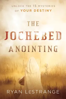 A Jochebed-felkenés: A sorsod 15 titkának feloldása - The Jochebed Anointing: Unlock the 15 Mysteries of Your Destiny