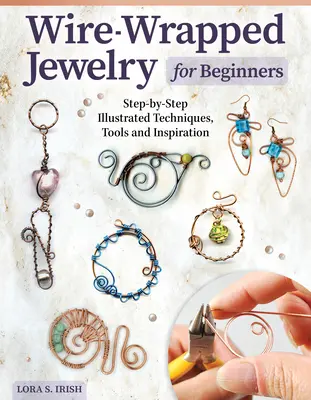 Drótba tekert ékszerek kezdőknek: Lépésről lépésre illusztrált technikák, eszközök és inspiráció - Wire-Wrapped Jewelry for Beginners: Step-By-Step Illustrated Techniques, Tools, and Inspiration