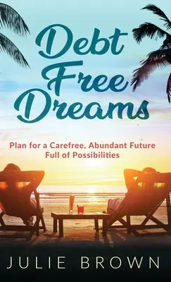 Adósságmentes álmok: Terv a gondtalan, bőséges, lehetőségekkel teli jövőért - Debt Free Dreams: Plan for a Carefree, Abundant Future Full of Possibilities